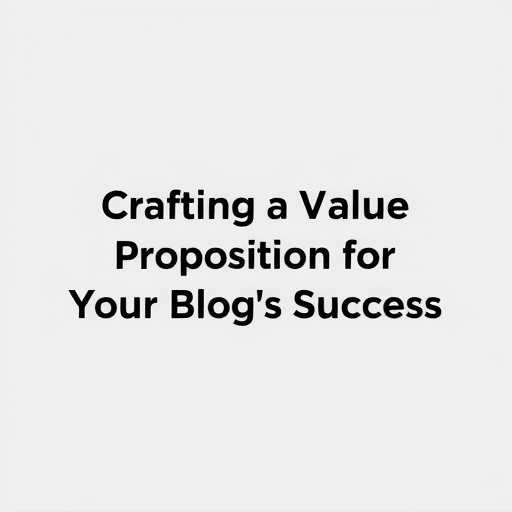 Crafting a Unique Value Proposition for Your Blog's Success