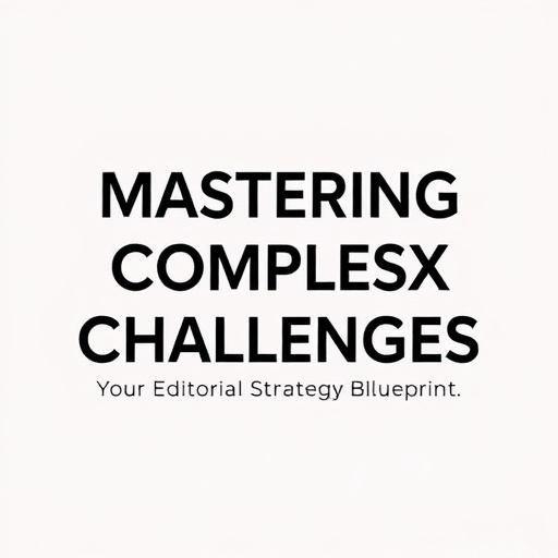 Mastering Complex Challenges: Your Editorial Strategy Blueprint