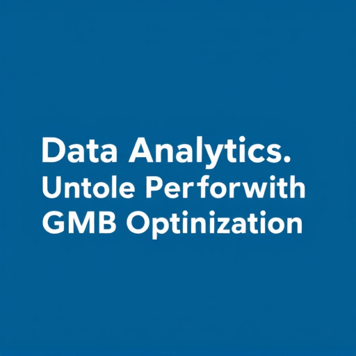 Data Analytics: Unlocking Performance with GMB Optimization