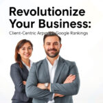 Revolutionize Your Business: Client-Centric Approach to Google Rankings
