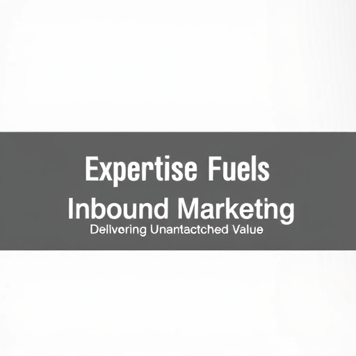 Expertise Fuels Inbound Marketing: Delivering Unmatched Value