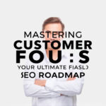 Mastering Customer Focus: Your Ultimate SEO Roadmap