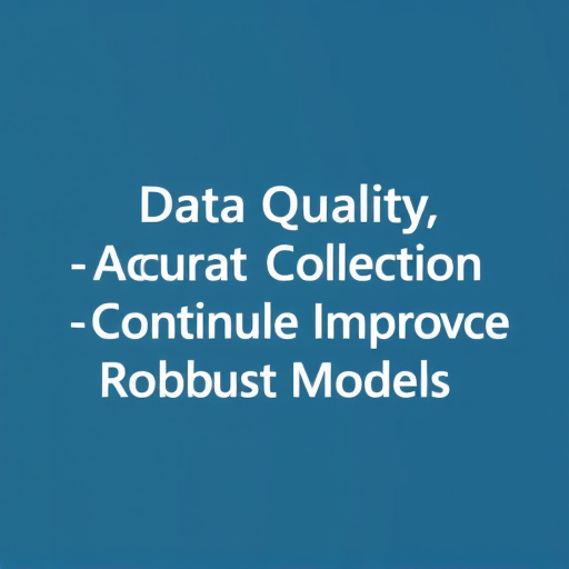 Data Quality, Accurate Collection, and Continuous Improvement for Robust Models