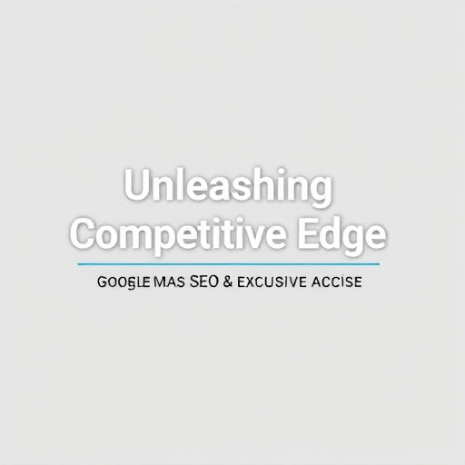 Unleashing Competitive Edge: Google Maps SEO & Exclusive Access